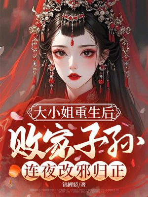 大小姐重生后,败家子孙连夜改邪归正 大小姐重生后,败家子孙连夜改邪归正