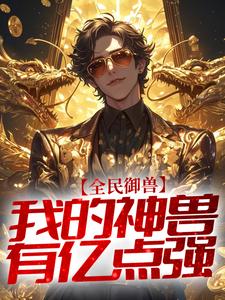 全民御兽:我的神兽有亿点强 全民御兽:我的神兽有亿点强