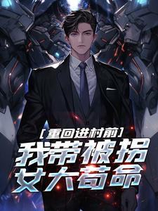 重回进村前,我带被拐女大苟命 重回进村前,我带被拐女大苟命