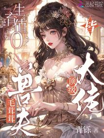 生育值0?毛茸茸老公皆顶级大佬 生育值0?毛茸茸老公皆顶级大佬