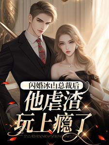 闪婚冰山总裁后,他虐渣玩上瘾了 闪婚冰山总裁后,他虐渣玩上瘾了