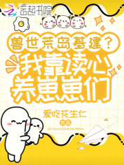 兽世荒岛基建?我靠读心养崽崽们 兽世荒岛基建?我靠读心养崽崽们