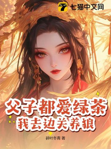 父子都爱绿茶,我去边关养狼! 父子都爱绿茶,我去边关养狼!