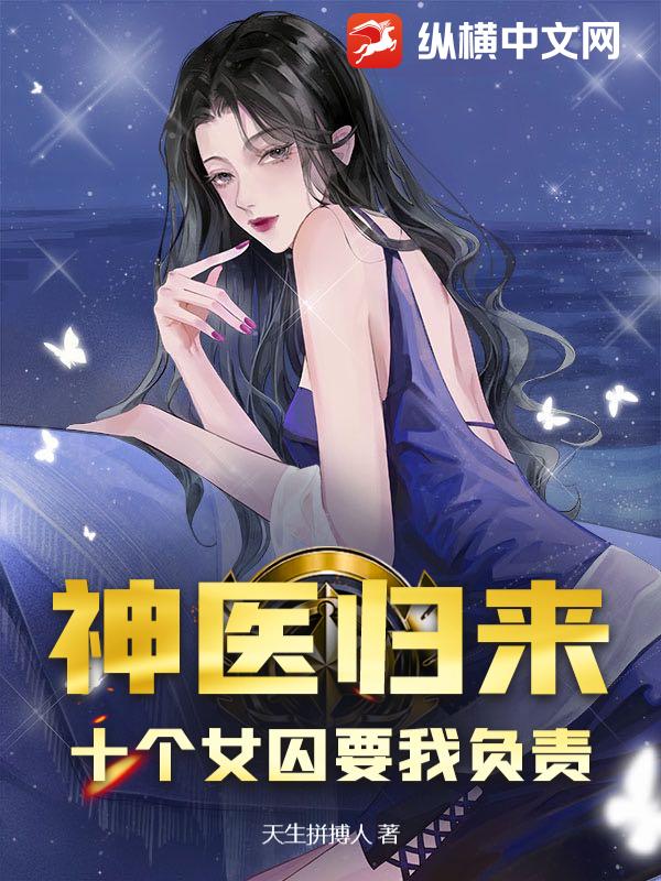 神医归来:十个女囚要我负责 神医归来:十个女囚要我负责