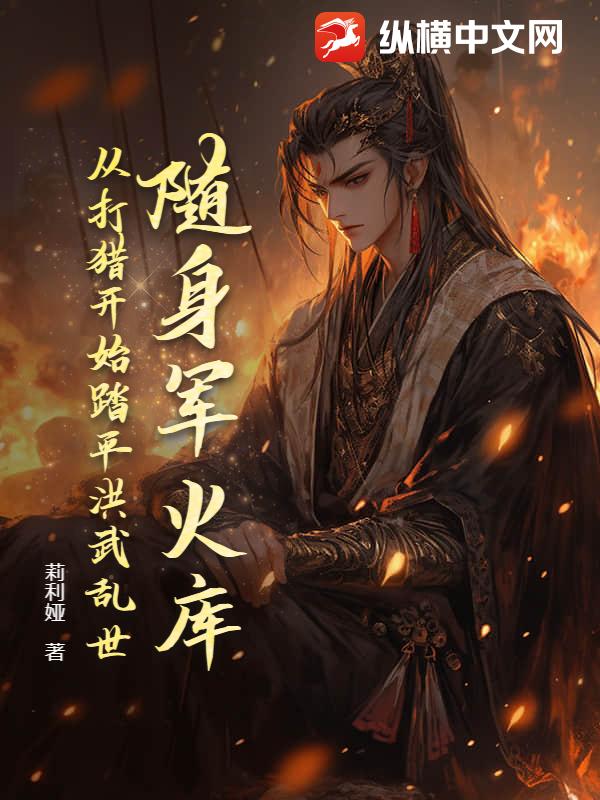 随身军火库,从打猎开始踏平洪武乱世 随身军火库,从打猎开始踏平洪武乱世