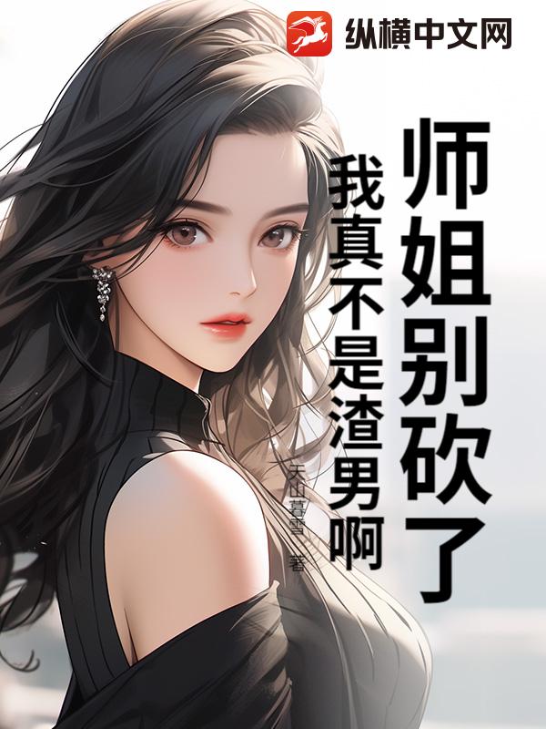 师姐别砍了,我真不是渣男啊! 师姐别砍了,我真不是渣男啊!