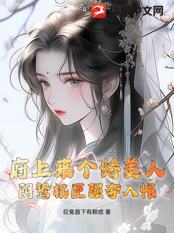 府上来个娇美人,阴鸷权臣强夺入帐 府上来个娇美人,阴鸷权臣强夺入帐