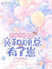 乔秘书辞职后,竟和顾总有了崽 乔秘书辞职后,竟和顾总有了崽