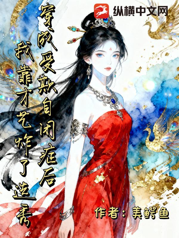 穿成受欺自闭症后,我靠才艺炸了选秀 穿成受欺自闭症后,我靠才艺炸了选秀