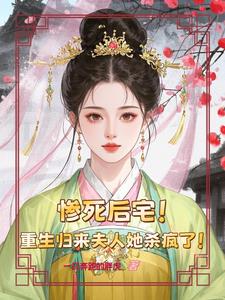 惨死后宅,重生归来夫人她杀疯了 惨死后宅,重生归来夫人她杀疯了