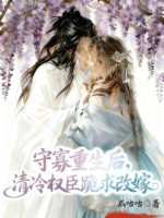 守寡重生后,清冷权臣跪求改嫁 守寡重生后,清冷权臣跪求改嫁