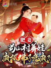 肥妻苟山村养娃,疯批佛子急疯了 肥妻苟山村养娃,疯批佛子急疯了