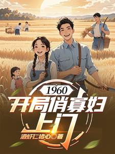 1960:开局俏寡妇上门 1960:开局俏寡妇上门