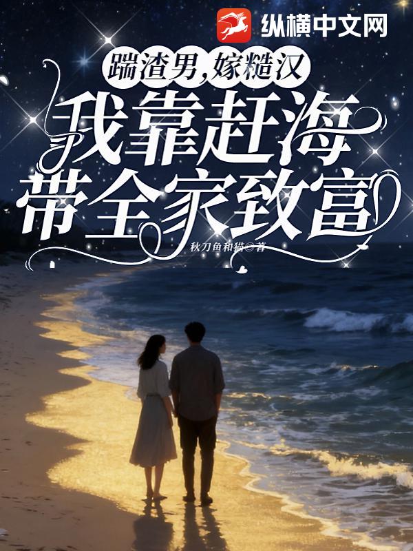 踹渣男,嫁糙汉,我靠赶海带全家致富 踹渣男,嫁糙汉,我靠赶海带全家致富