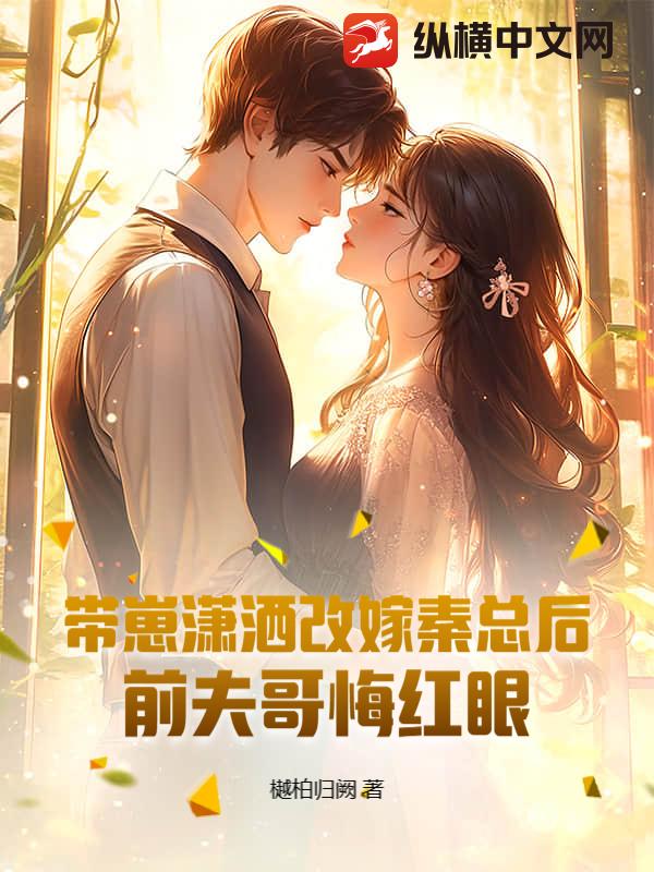 带崽潇洒改嫁秦总后,前夫哥悔红眼 带崽潇洒改嫁秦总后,前夫哥悔红眼