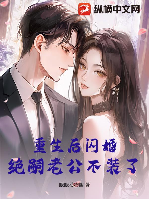 重生后闪婚,绝嗣老公不装了 重生后闪婚,绝嗣老公不装了