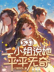 玄幻:二小姐说她平平无奇 玄幻:二小姐说她平平无奇