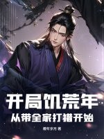 开局饥荒年:从带全家打猎开始 开局饥荒年:从带全家打猎开始