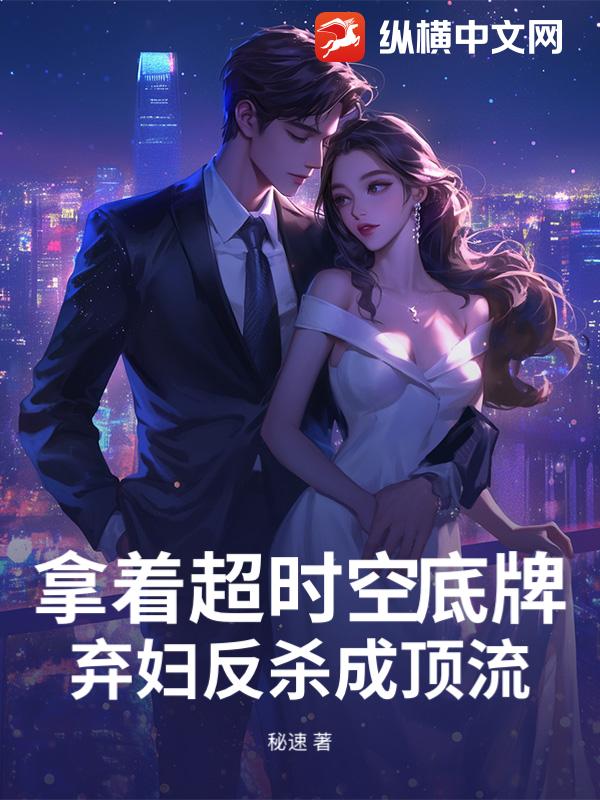 拿着超时空底牌,弃妇反杀成顶流 拿着超时空底牌,弃妇反杀成顶流