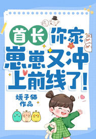 首长,你家崽崽又冲上前线了! 首长,你家崽崽又冲上前线了!