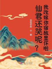仙君还哭呢?我改嫁你宿敌显怀啦 仙君还哭呢?我改嫁你宿敌显怀啦