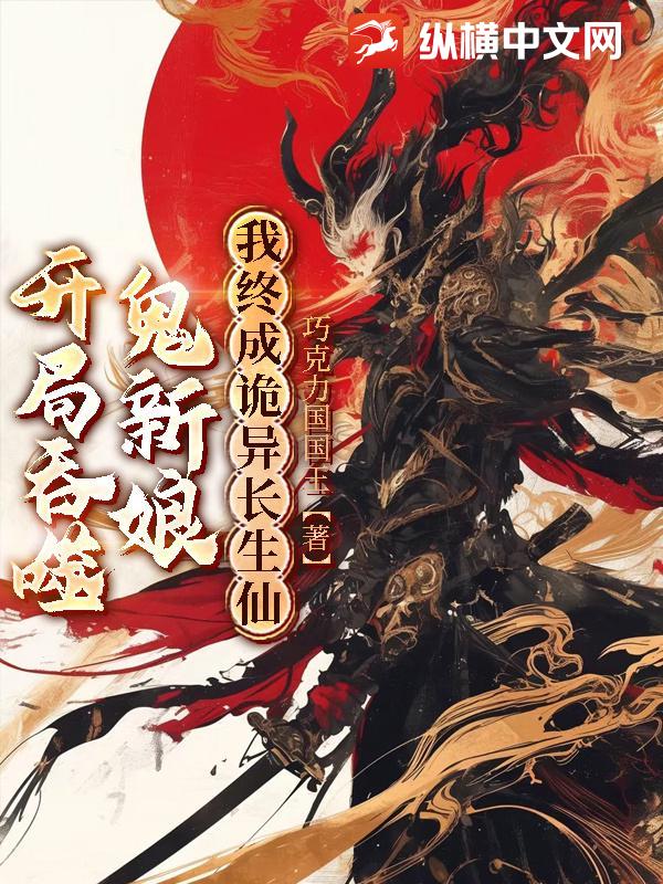 开局吞噬鬼新娘,我终成诡异长生仙 开局吞噬鬼新娘,我终成诡异长生仙