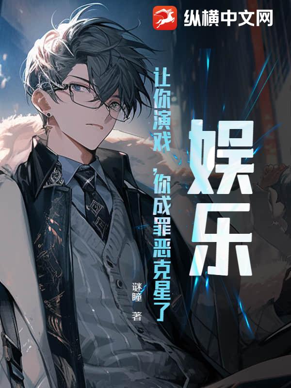 娱乐:让你演戏,你成罪恶克星了? 娱乐:让你演戏,你成罪恶克星了?