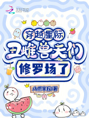 穿越星际,丑雌兽夫们修罗场了 穿越星际,丑雌兽夫们修罗场了