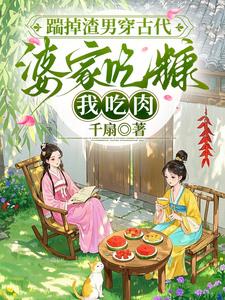 踹掉渣男穿古代,婆家吃糠我吃肉 踹掉渣男穿古代,婆家吃糠我吃肉