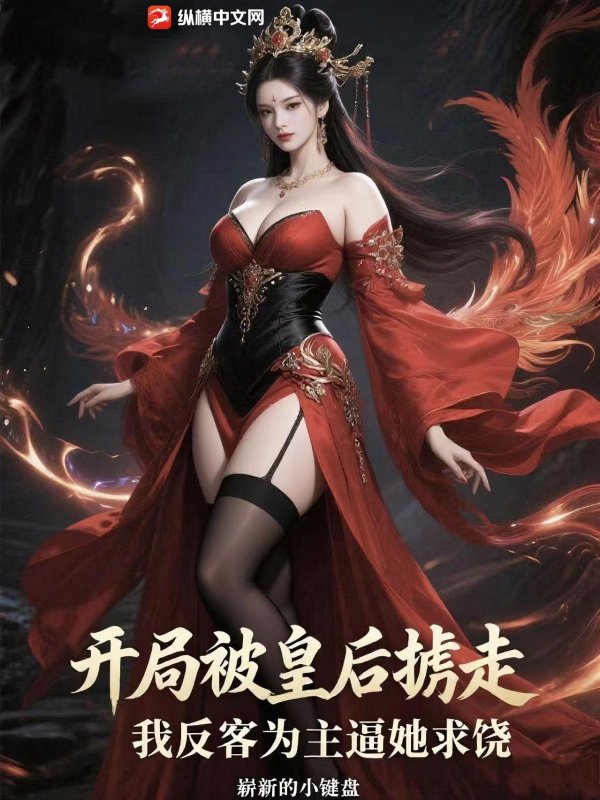 开局被皇后掳走,我反客为主逼她求饶 开局被皇后掳走,我反客为主逼她求饶