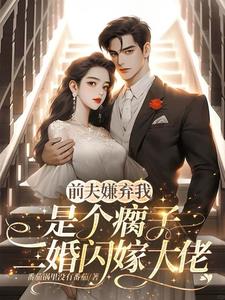 前夫嫌我是个瘸子,二婚闪嫁大佬 前夫嫌我是个瘸子,二婚闪嫁大佬