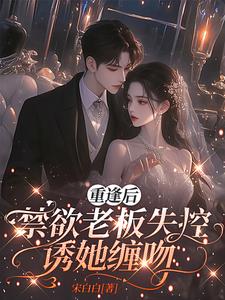 重逢后,禁欲老板失控诱她缠吻 重逢后,禁欲老板失控诱她缠吻