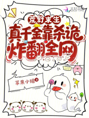 荒野求生,真千金靠杀诡炸翻全网 荒野求生,真千金靠杀诡炸翻全网