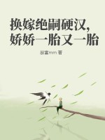 换嫁绝嗣硬汉,娇娇一胎又一胎 换嫁绝嗣硬汉,娇娇一胎又一胎
