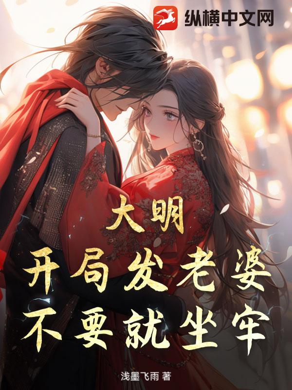 大明:开局发老婆,不要就坐牢! 大明:开局发老婆,不要就坐牢!