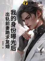 我的身份曝光后,出轨前妻跪求复婚 我的身份曝光后,出轨前妻跪求复婚