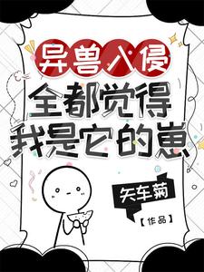 异兽入侵,全都觉得我是它的崽 异兽入侵,全都觉得我是它的崽