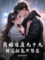 离婚进度九十九,封总狂氪不想走 离婚进度九十九,封总狂氪不想走