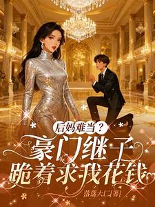 后妈难当?豪门继子跪着求我花钱 后妈难当?豪门继子跪着求我花钱