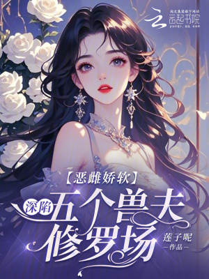 恶雌娇软:深陷五个兽夫修罗场 恶雌娇软:深陷五个兽夫修罗场