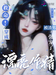 救命!穿成漂亮作精被渣男强宠了 救命!穿成漂亮作精被渣男强宠了
