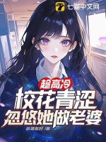 趁高冷校花青涩,忽悠她做老婆 趁高冷校花青涩,忽悠她做老婆