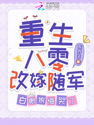 重生八零改嫁随军,白眼狼悔哭了 重生八零改嫁随军,白眼狼悔哭了