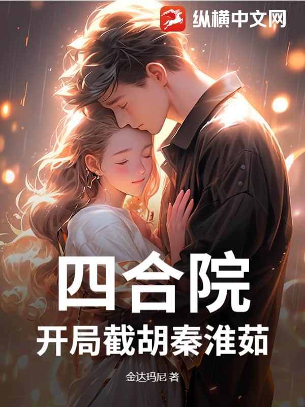 四合院,开局截胡秦淮茹 四合院,开局截胡秦淮茹