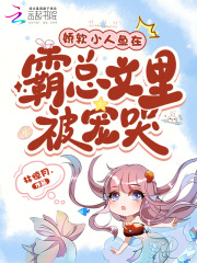 娇软小人鱼在霸总文里被宠哭 娇软小人鱼在霸总文里被宠哭