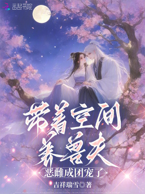 带着空间养兽夫,恶雌成团宠了 带着空间养兽夫,恶雌成团宠了
