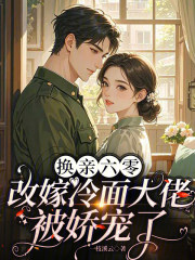 换亲六零:改嫁冷面大佬被娇宠了 换亲六零:改嫁冷面大佬被娇宠了