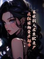 末世别人求生砍丧尸,我狂囤物资开超市 末世别人求生砍丧尸,我狂囤物资开超市