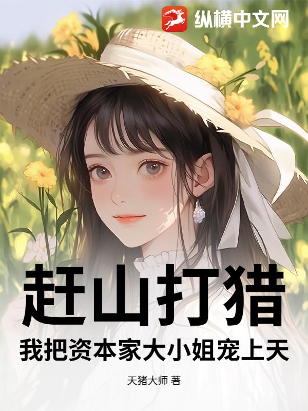 赶山打猎,我把资本家大小姐宠上天 赶山打猎,我把资本家大小姐宠上天