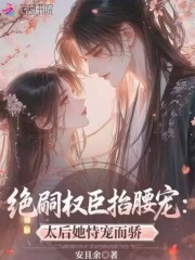 绝嗣权臣掐腰宠:太后她恃宠而骄 绝嗣权臣掐腰宠:太后她恃宠而骄